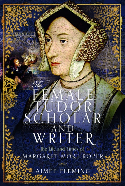 The Female Tudor Scholar and Writer :  Margaret More Roper by Aimee Fleming